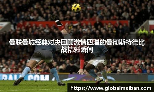 曼联曼城经典对决回顾激情四溢的曼彻斯特德比战精彩瞬间