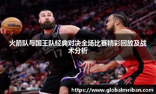 火箭队与国王队经典对决全场比赛精彩回放及战术分析