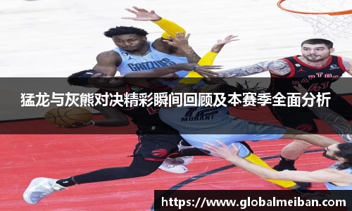 猛龙与灰熊对决精彩瞬间回顾及本赛季全面分析