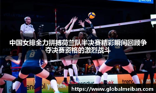 中国女排全力拼搏荷兰队半决赛精彩瞬间回顾争夺决赛资格的激烈战斗