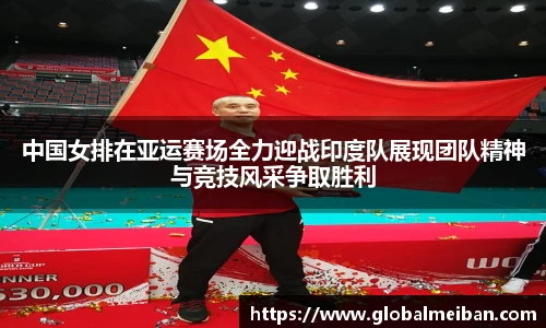 中国女排在亚运赛场全力迎战印度队展现团队精神与竞技风采争取胜利