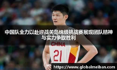 中国队全力以赴迎战关岛绵级挑战赛展现团队精神与实力争取胜利