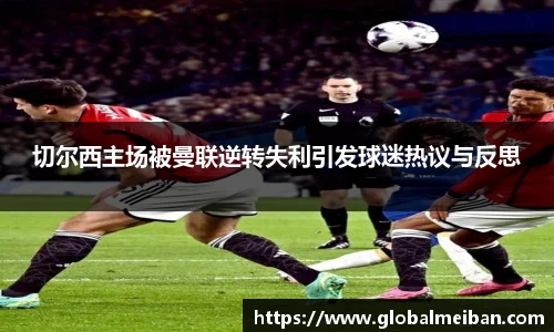 切尔西主场被曼联逆转失利引发球迷热议与反思